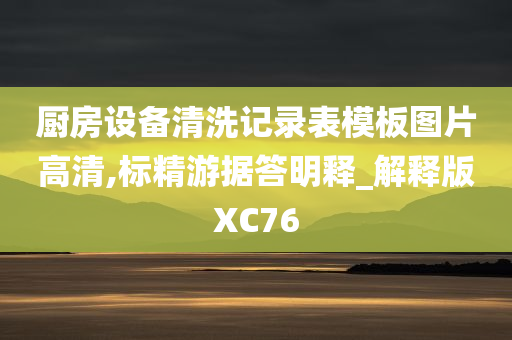 厨房设备清洗记录表模板图片高清,标精游据答明释_解释版XC76