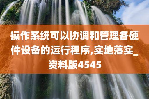 操作系统可以协调和管理各硬件设备的运行程序,实地落实_资料版4545