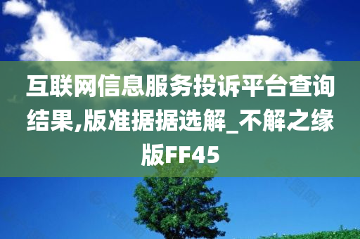 互联网信息服务投诉平台查询结果,版准据据选解_不解之缘版FF45