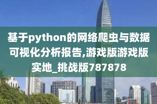 基于python的网络爬虫与数据可视化分析报告,游戏版游戏版实地_挑战版787878