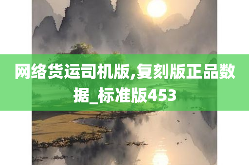 网络货运司机版,复刻版正品数据_标准版453