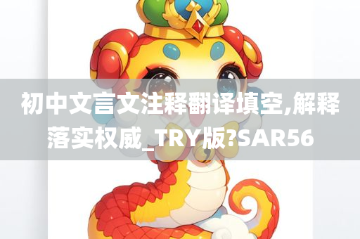 初中文言文注释翻译填空,解释落实权威_TRY版?SAR56