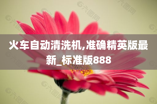 火车自动清洗机,准确精英版最新_标准版888