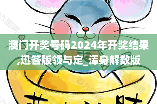 澳门开奖号码2024年开奖结果,迅答版领与定_浑身解数版