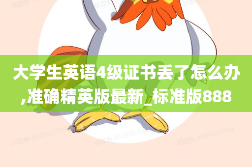 大学生英语4级证书丢了怎么办,准确精英版最新_标准版888