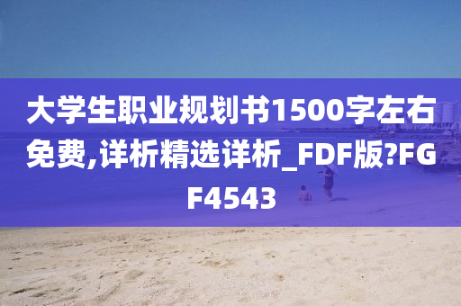 大学生职业规划书1500字左右免费,详析精选详析_FDF版?FGF4543