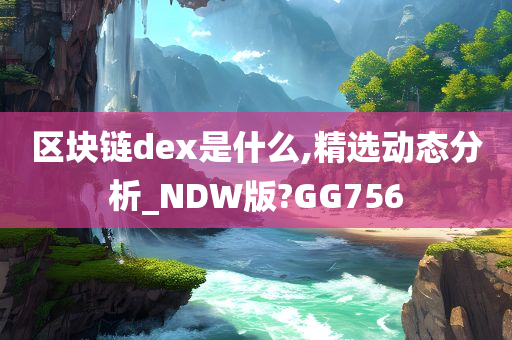 区块链dex是什么,精选动态分析_NDW版?GG756