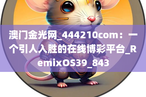 澳门金光网_444210com：一个引人入胜的在线博彩平台_RemixOS39_843