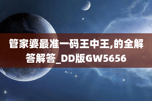 管家婆最准一码王中王,的全解答解答_DD版GW5656