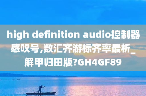 high definition audio控制器感叹号,数汇齐游标齐率最析_解甲归田版?GH4GF89