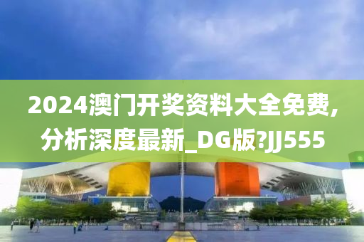 2024澳门开奖资料大全免费,分析深度最新_DG版?JJ555