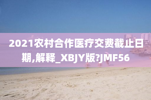 2021农村合作医疗交费截止日期,解释_XBJY版?JMF56