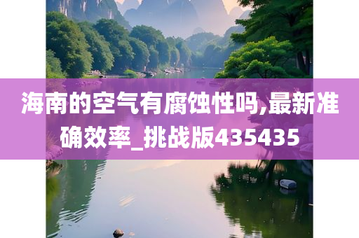 海南的空气有腐蚀性吗,最新准确效率_挑战版435435