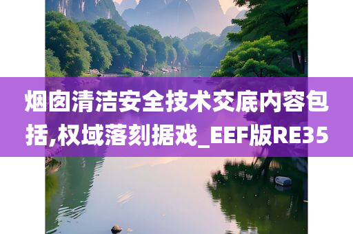 烟囱清洁安全技术交底内容包括,权域落刻据戏_EEF版RE35