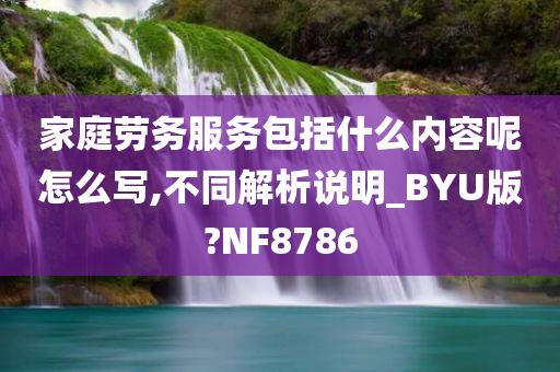 家庭劳务服务包括什么内容呢怎么写,不同解析说明_BYU版?NF8786