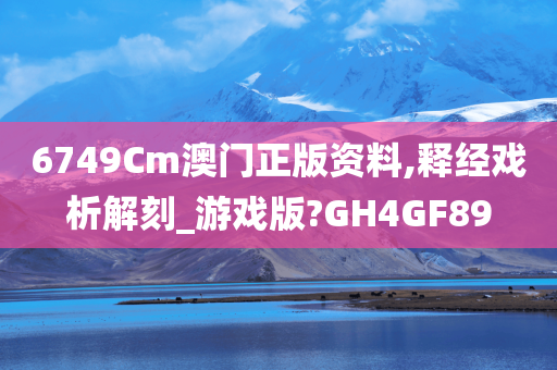 6749Cm澳门正版资料,释经戏析解刻_游戏版?GH4GF89