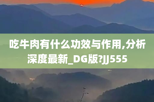 吃牛肉有什么功效与作用,分析深度最新_DG版?JJ555