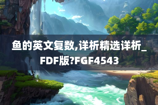 鱼的英文复数,详析精选详析_FDF版?FGF4543