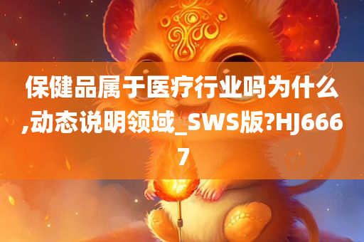 保健品属于医疗行业吗为什么,动态说明领域_SWS版?HJ6667