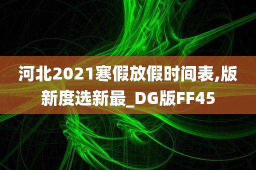 河北2021寒假放假时间表,版新度选新最_DG版FF45