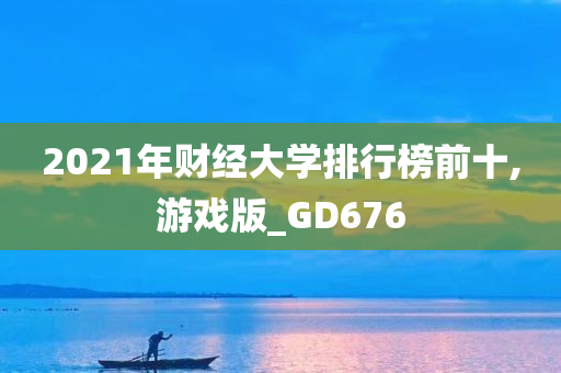 2021年财经大学排行榜前十,游戏版_GD676