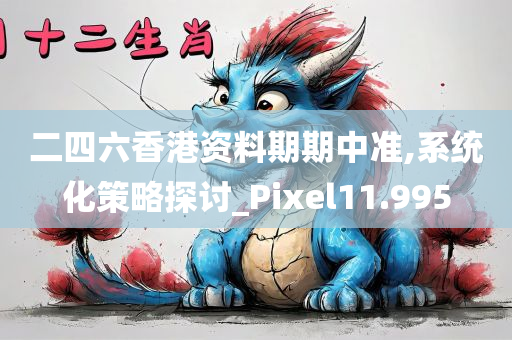 二四六香港资料期期中准,系统化策略探讨_Pixel11.995