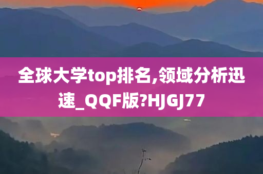 全球大学top排名,领域分析迅速_QQF版?HJGJ77