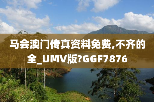 马会澳门传真资料免费,不齐的全_UMV版?GGF7876