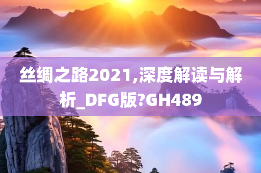 丝绸之路2021,深度解读与解析_DFG版?GH489