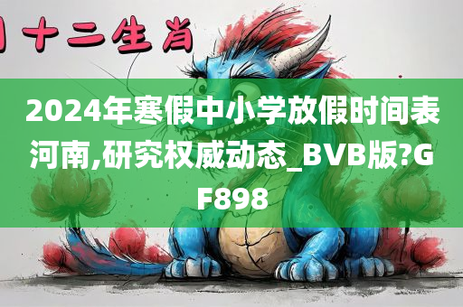 2024年寒假中小学放假时间表河南,研究权威动态_BVB版?GF898