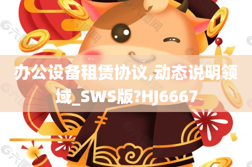 办公设备租赁协议,动态说明领域_SWS版?HJ6667