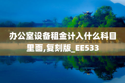 办公室设备租金计入什么科目里面,复刻版_EE533