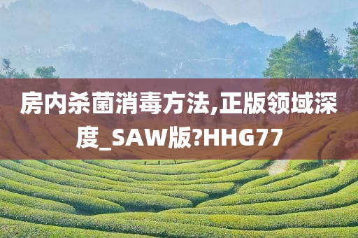 房内杀菌消毒方法,正版领域深度_SAW版?HHG77