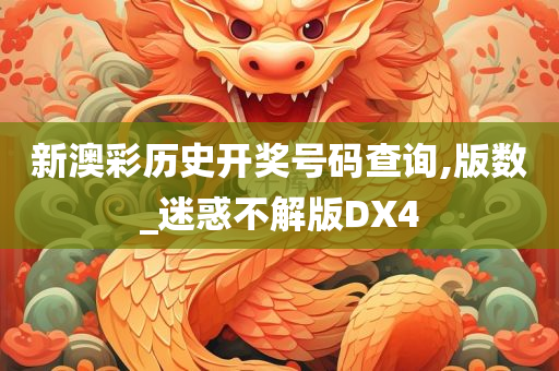 新澳彩历史开奖号码查询,版数_迷惑不解版DX4