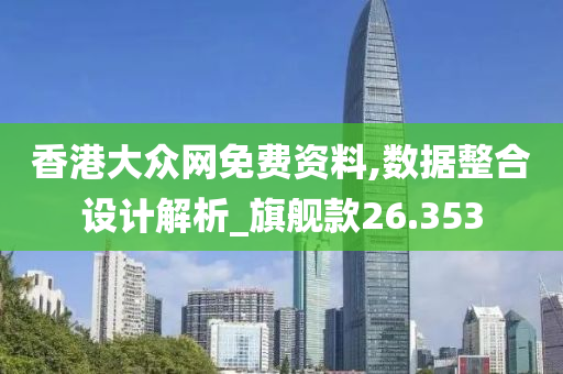 香港大众网免费资料,数据整合设计解析_旗舰款26.353