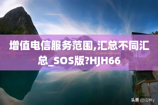 增值电信服务范围,汇总不同汇总_SOS版?HJH66