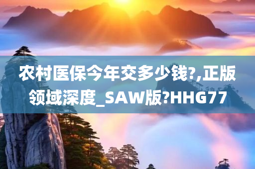 农村医保今年交多少钱?,正版领域深度_SAW版?HHG77