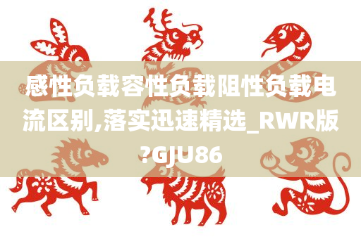 感性负载容性负载阻性负载电流区别,落实迅速精选_RWR版?GJU86