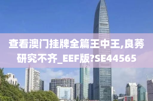 查看澳门挂牌全篇王中王,良莠研究不齐_EEF版?SE44565