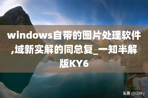 windows自带的图片处理软件,域新实解的同总复_一知半解版KY6