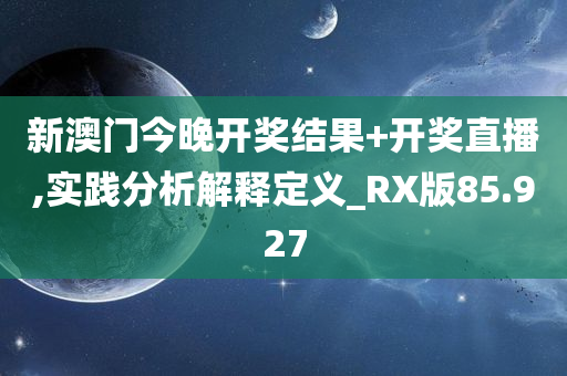 新澳门今晚开奖结果+开奖直播,实践分析解释定义_RX版85.927