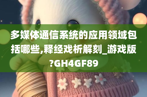 多媒体通信系统的应用领域包括哪些,释经戏析解刻_游戏版?GH4GF89