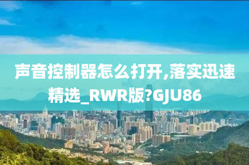 声音控制器怎么打开,落实迅速精选_RWR版?GJU86