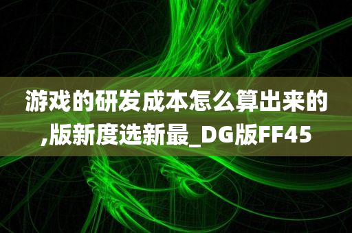 游戏的研发成本怎么算出来的,版新度选新最_DG版FF45