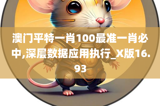 澳门平特一肖100最准一肖必中,深层数据应用执行_X版16.93