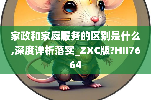 家政和家庭服务的区别是什么,深度详析落实_ZXC版?HII7664