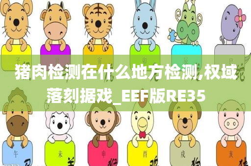 猪肉检测在什么地方检测,权域落刻据戏_EEF版RE35