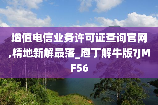 增值电信业务许可证查询官网,精地新解最落_庖丁解牛版?JMF56