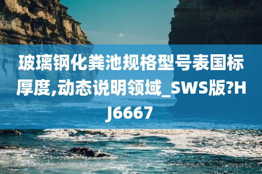 玻璃钢化粪池规格型号表国标厚度,动态说明领域_SWS版?HJ6667