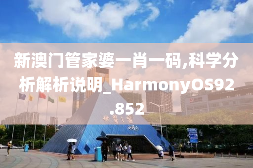 新澳门管家婆一肖一码,科学分析解析说明_HarmonyOS92.852